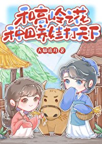 和高嶺之花種田養娃打天下/和高嶺之花種田養娃日常